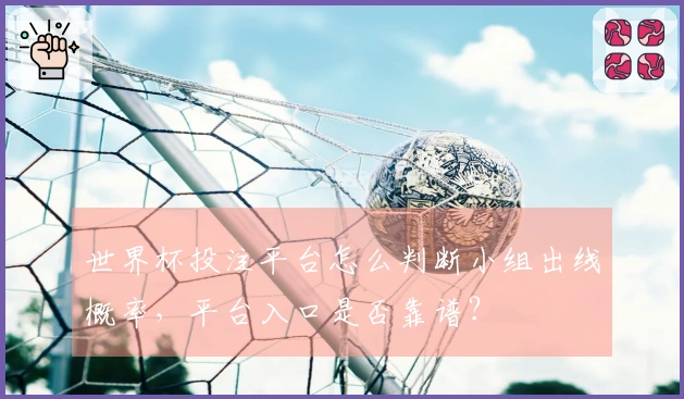世界杯投注平台怎么判断小组出线概率，平台入口是否靠谱？