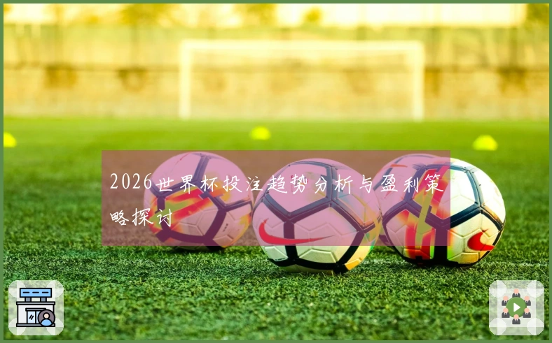 2026世界杯投注趋势分析与盈利策略探讨