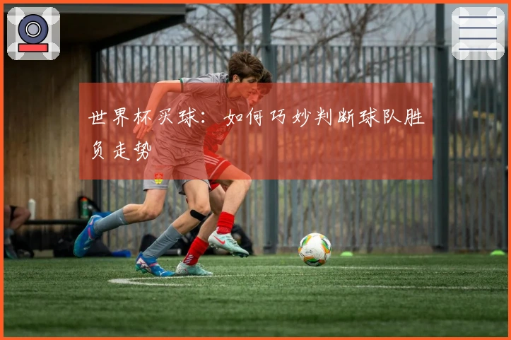 世界杯买球：如何巧妙判断球队胜负走势