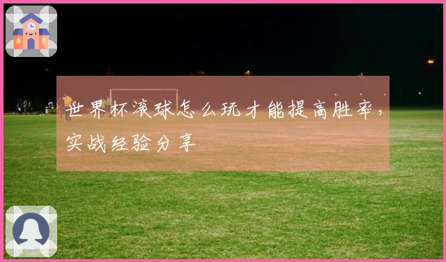 世界杯滚球怎么玩才能提高胜率，实战经验分享