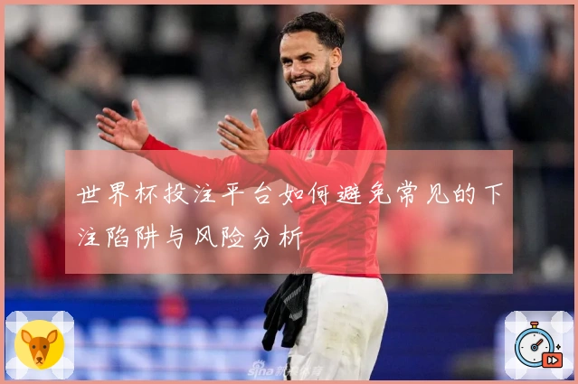 世界杯投注平台如何避免常见的下注陷阱与风险分析