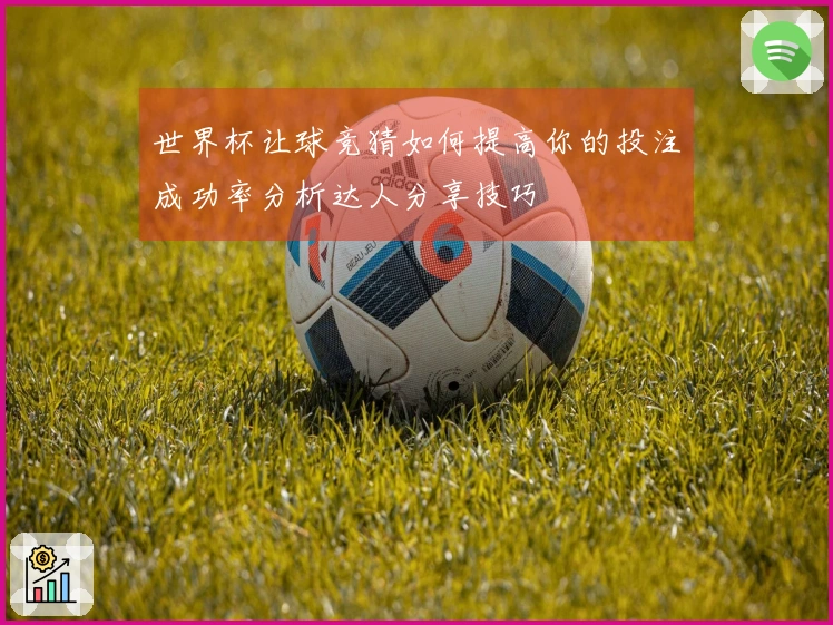世界杯让球竞猜如何提高你的投注成功率分析达人分享技巧