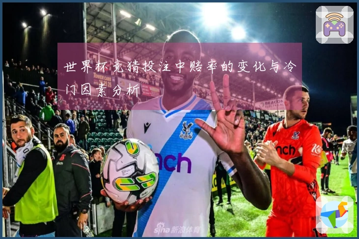 世界杯竞猜投注中赔率的变化与冷门因素分析