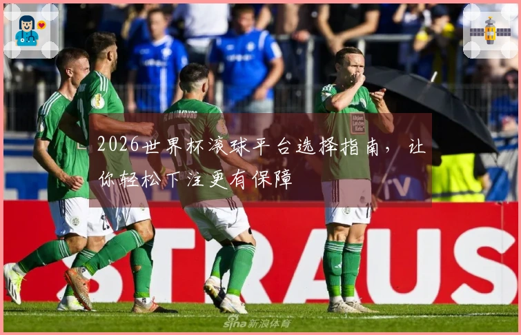 2026世界杯滚球平台选择指南，让你轻松下注更有保障