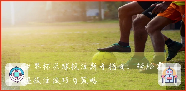 世界杯买球投注新手指南：轻松掌握投注技巧与策略