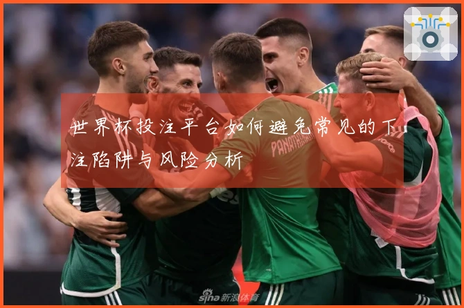 世界杯投注平台如何避免常见的下注陷阱与风险分析