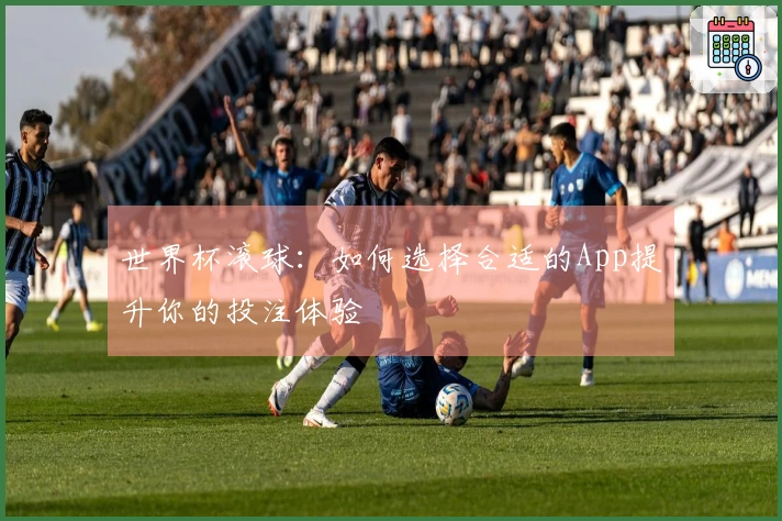 世界杯滚球：如何选择合适的App提升你的投注体验